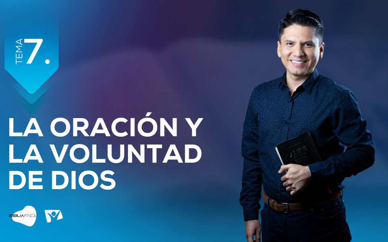 Tema 7: La Oración y la voluntad de Dios – Biblia Fácil – Serie «¿Dios me oye?»