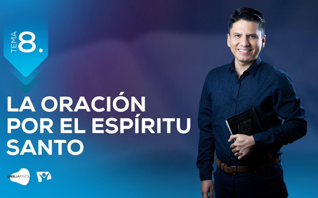 Tema 8: La Oración y el Espírtu Santo – Biblia Fácil – Serie «¿Dios me oye?»