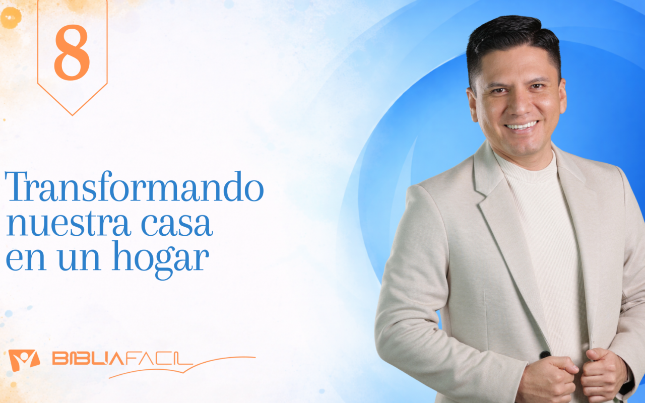 Biblia Fácil – Pr. Joel Flores – Hogar Dulce Hogar  – Tema 8: Transformando nuestra casa en un hogar
